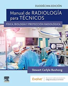 MANUAL DE RADIOLOGIA PARA TECNICOS : FISICA, BIOLOGIA Y PROTECCION RADIOLOGICA BUSHONG 12 /2018